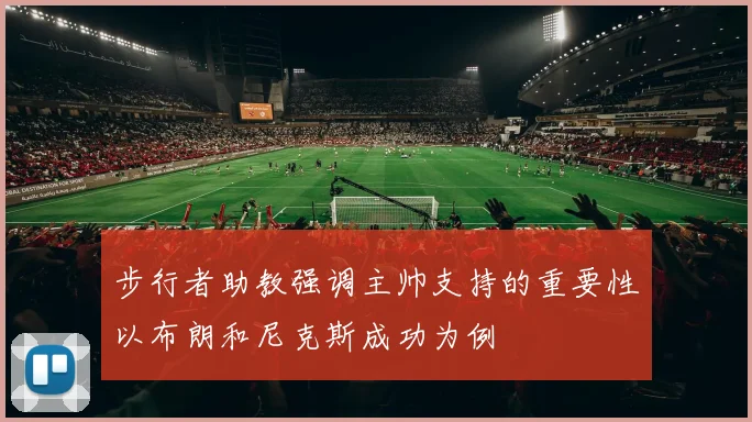 步行者助教强调主帅支持的重要性以布朗和尼克斯成功为例