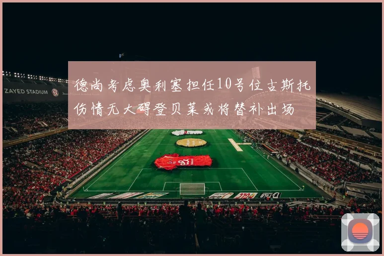 德尚考虑奥利塞担任10号位古斯托伤情无大碍登贝莱或将替补出场