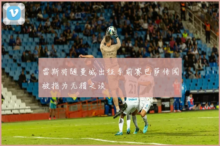 雷斯将随曼城出征季前赛巴萨传闻被指为无稽之谈