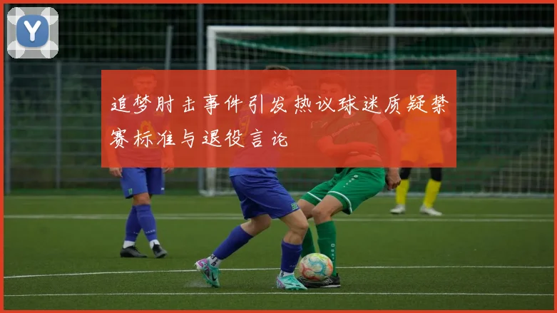 追梦肘击事件引发热议球迷质疑禁赛标准与退役言论