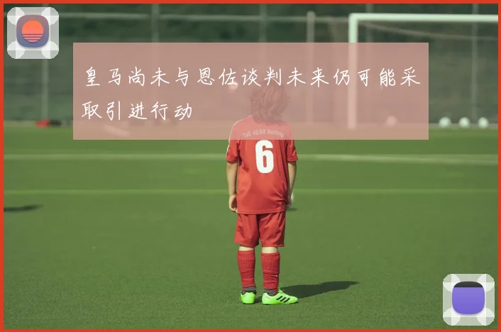 皇马尚未与恩佐谈判未来仍可能采取引进行动