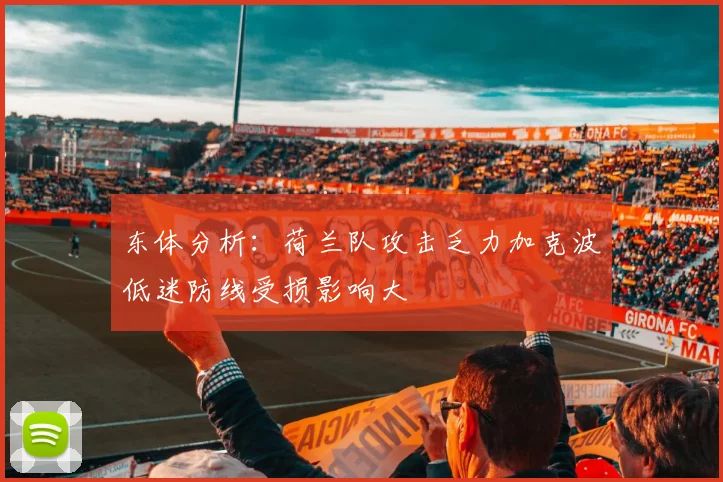 东体分析：荷兰队攻击乏力加克波低迷防线受损影响大