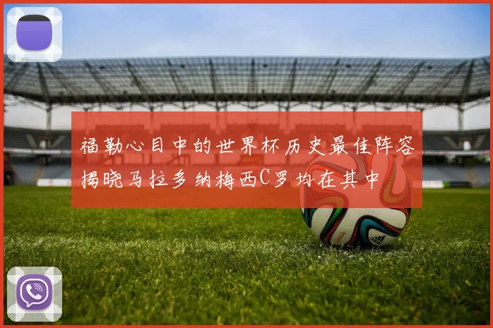 福勒心目中的世界杯历史最佳阵容揭晓马拉多纳梅西C罗均在其中